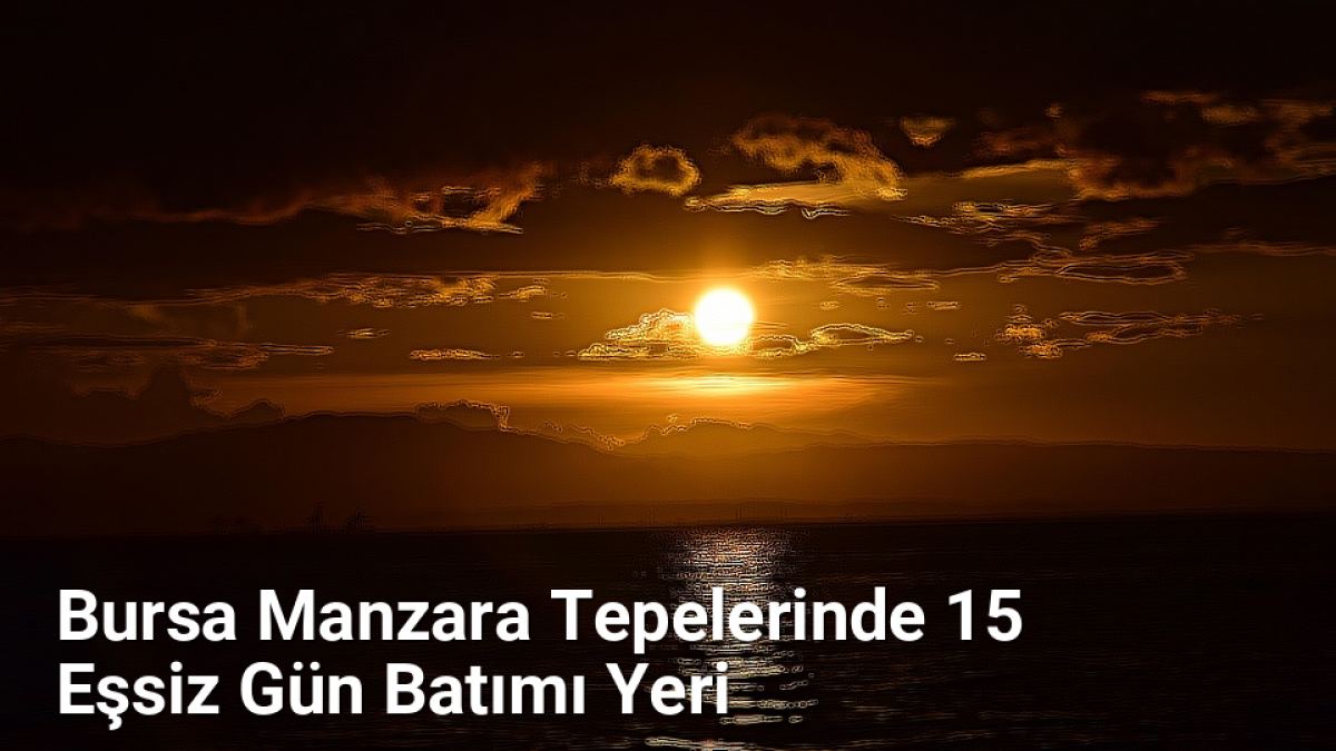 Bursa Manzara Tepelerinde 15 Eşsiz Gün Batımı Yeri - rotabursa.net.tc