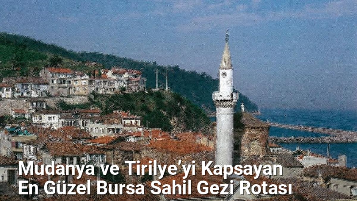 Mudanya ve Tirilye’yi Kapsayan En Güzel Bursa Sahil Gezi Rotası - rotabursa.net.tc