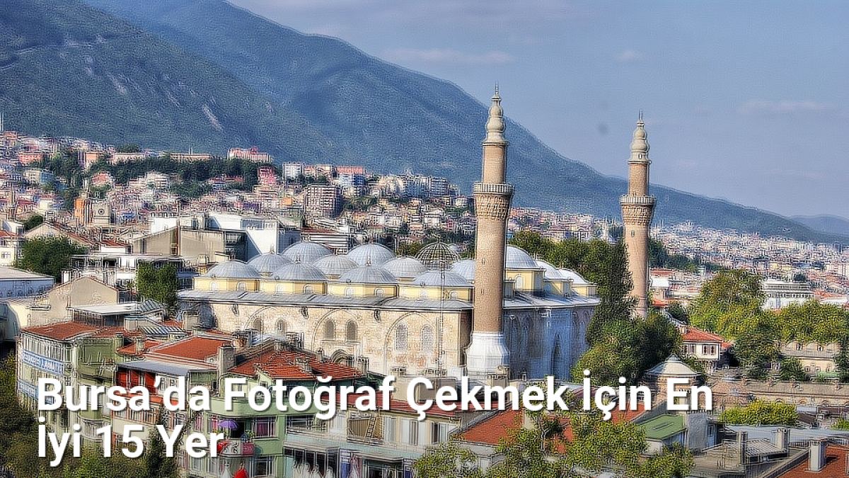 Bursa’da Fotoğraf Çekmek İçin En İyi 15 Yer - rotabursa.net.tc