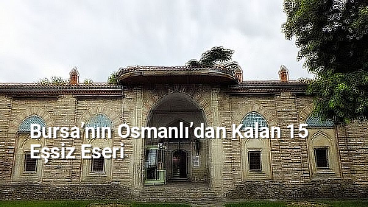Bursa’nın Osmanlı’dan Kalan 15 Eşsiz Eseri - rotabursa.net.tc